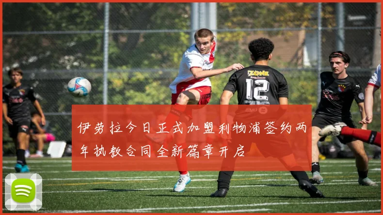 伊劳拉今日正式加盟利物浦签约两年执教合同全新篇章开启