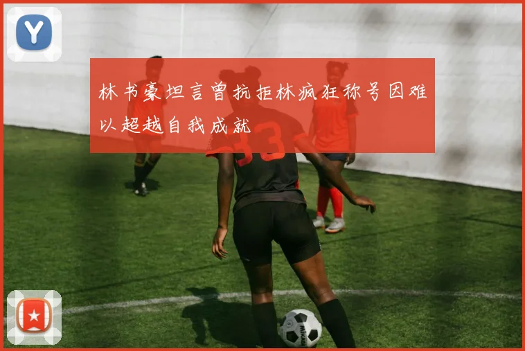 林书豪坦言曾抗拒林疯狂称号因难以超越自我成就