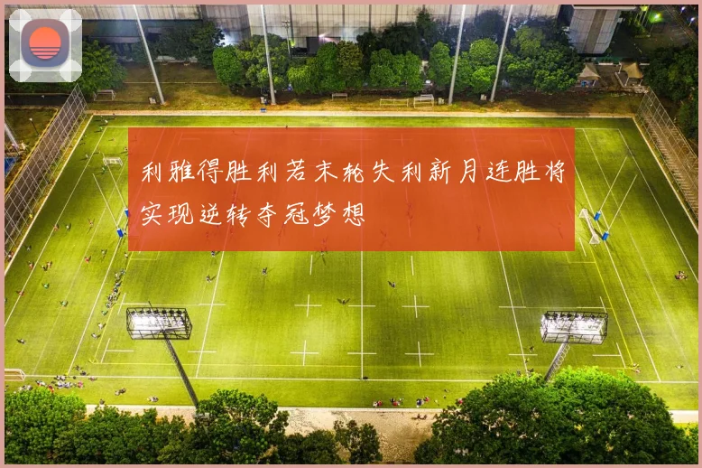 利雅得胜利若末轮失利新月连胜将实现逆转夺冠梦想