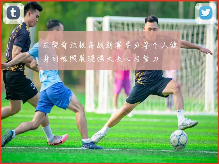 东契奇积极备战新赛季分享个人健身训练照展现强大决心与努力