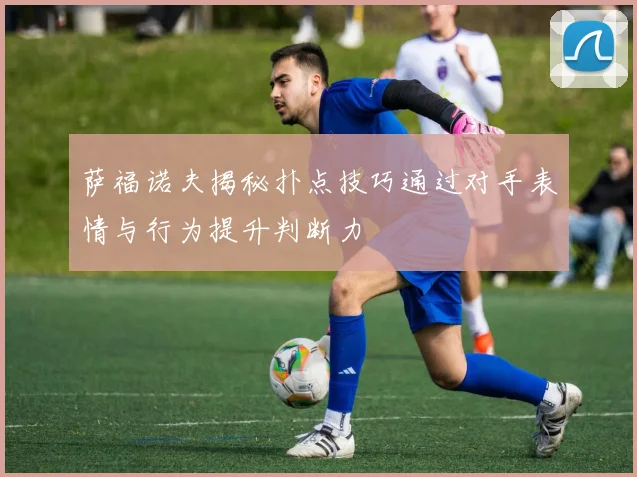 萨福诺夫揭秘扑点技巧通过对手表情与行为提升判断力