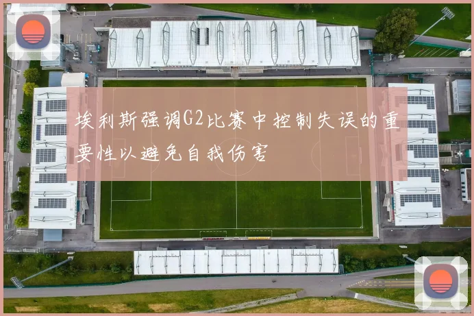 埃利斯强调G2比赛中控制失误的重要性以避免自我伤害
